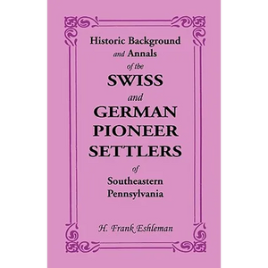 Historic Background and Annals of the Swiss and German Pioneer Settlers of Southeastern Pennsylvania - Paperback