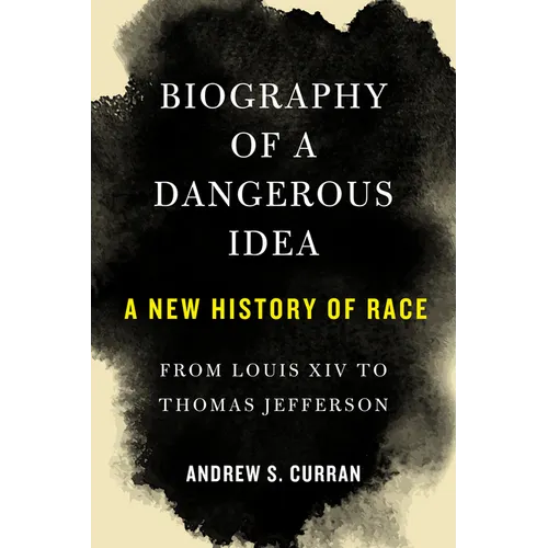 Biography of a Dangerous Idea: A New History of Race from Louis XIV to Thomas Jefferson - Hardcover