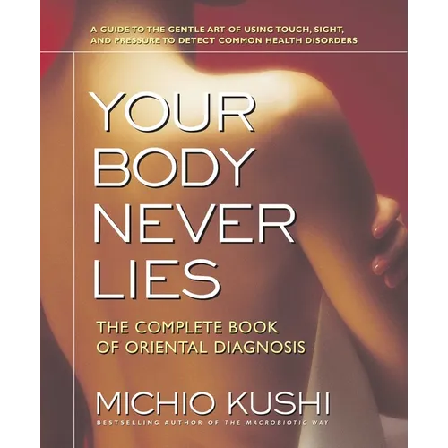 Your Body Never Lies: The Complete Book of Oriental Diagnosis - Paperback