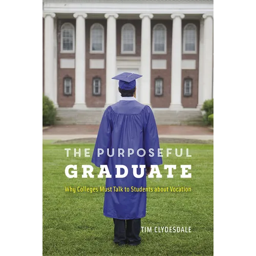 The Purposeful Graduate: Why Colleges Must Talk to Students about Vocation - Paperback