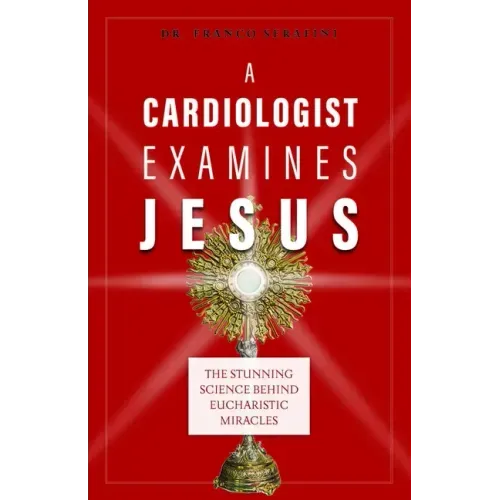 A Cardiologist Examines Jesus: The Stunning Science Behind Eucharistic Miracles - Paperback