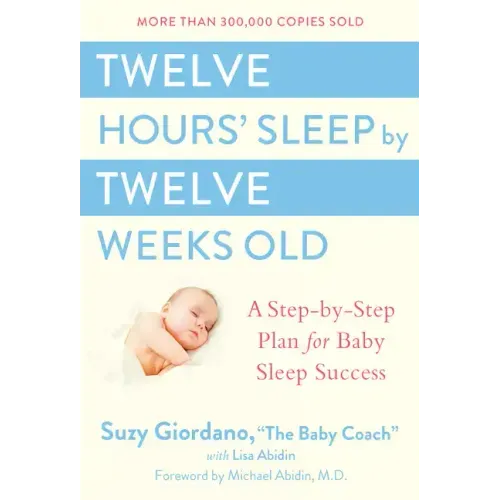 Twelve Hours' Sleep by Twelve Weeks Old: A Step-By-Step Plan for Baby Sleep Success - Hardcover