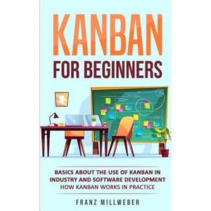 Kanban for Beginners: Basics About the Use of Kanban in Industry and Software Development - How Kanban Works in Practice - Paperback