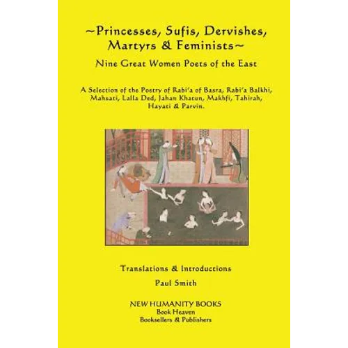 Princesses, Sufis, Dervishes, Martyrs & Feminists: Nine Great Women Poets of the East A Selection of the Poetry of Rabi?a of Basra, Rabi?a Balkhi, Mah - Paperback