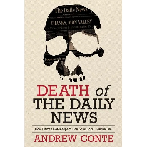 Death of the Daily News: How Citizen Gatekeepers Can Save Local Journalism - Hardcover