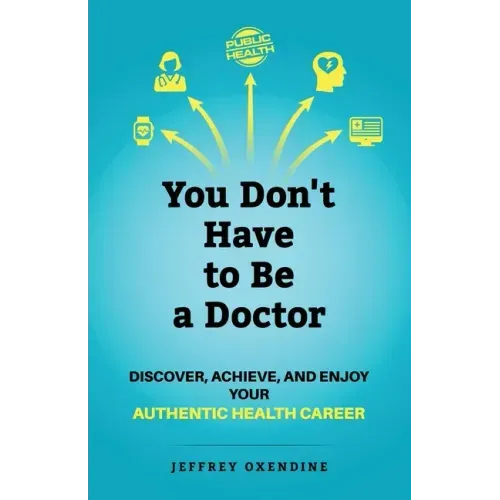 You Don't Have to Be a Doctor: Discover, Achieve, and Enjoy Your Authentic Health Career - Paperback
