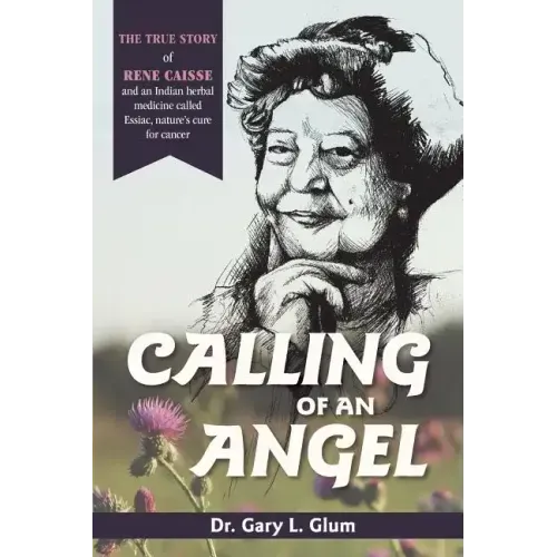 Calling of an Angel: The True Story of Rene Caisse and an Indian Herbal Medicine Called Essaic, Nature's Cure for Cancer - Paperback