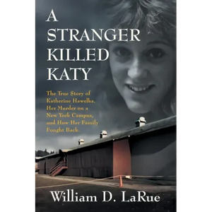 A Stranger Killed Katy: The True Story of Katherine Hawelka, Her Murder on a New York Campus, and How Her Family Fought Back - Paperback