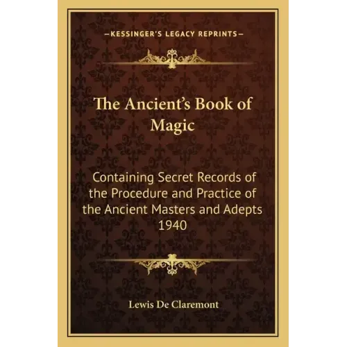 The Ancient's Book of Magic: Containing Secret Records of the Procedure and Practice of the Ancient Masters and Adepts 1940 - Paperback