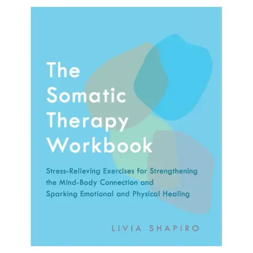 The Somatic Therapy Workbook: Stress-Relieving Exercises for Strengthening the Mind-Body Connection and Sparking Emotional and Physical Healing - Paperback