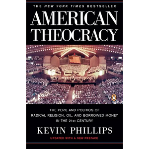 American Theocracy: The Peril and Politics of Radical Religion, Oil, and Borrowed Money in the 21st Century - Paperback