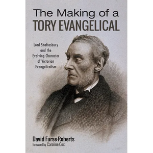 The Making of a Tory Evangelical: Lord Shaftesbury and the Evolving Character of Victorian Evangelicalism - Paperback