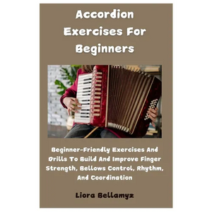 Accordion Exercises For Beginners: Beginner-Friendly Exercises And Drills To Build And Improve Finger Strength, Bellows Control, Rhythm, And Coordinat - Paperback
