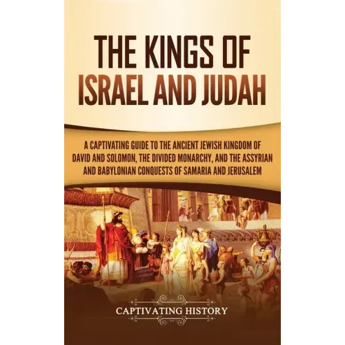 The Kings of Israel and Judah: A Captivating Guide to the Ancient Jewish Kingdom of David and Solomon, the Divided Monarchy, and the Assyrian and Bab - Hardcover