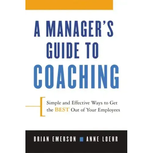 A Manager's Guide to Coaching: Simple and Effective Ways to Get the Best from Your Employees - Paperback
