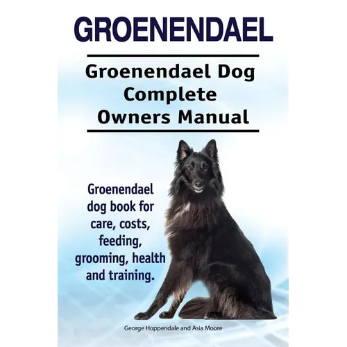 Groenendael. Groenendael Complete Owners Manual. Groenendael book for care, costs, feeding, grooming, health and training. - Paperback