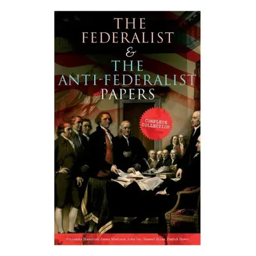 The Federalist & The Anti-Federalist Papers: Complete Collection: Including the U.S. Constitution, Declaration of Independence, Bill of Rights, Import - Paperback