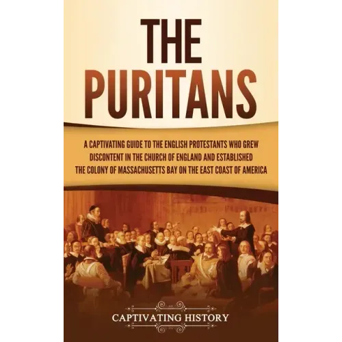 The Puritans: A Captivating Guide to the English Protestants Who Grew Discontent in the Church of England and Established the Massachusetts Bay Colony - Hardcover