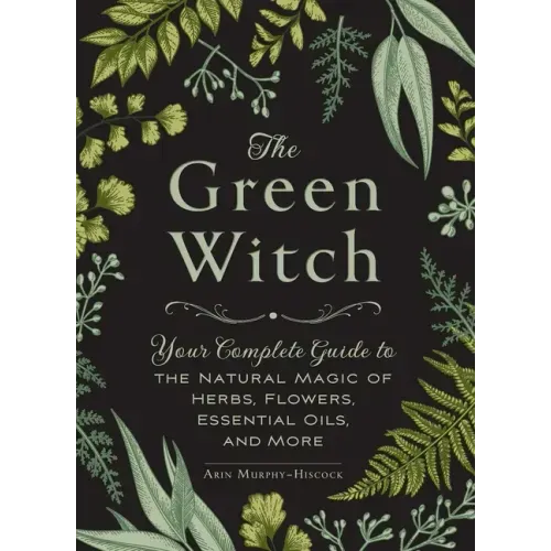 The Green Witch: Your Complete Guide to the Natural Magic of Herbs, Flowers, Essential Oils, and More - Hardcover