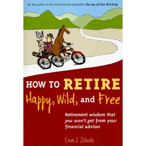 How to Retire Happy, Wild, and Free: Retirement Wisdom That You Won't Get from Your Financial Advisor - Paperback