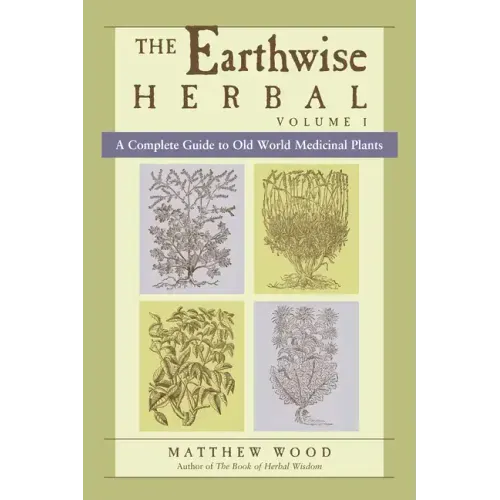 The Earthwise Herbal, Volume I: A Complete Guide to Old World Medicinal Plants - Paperback