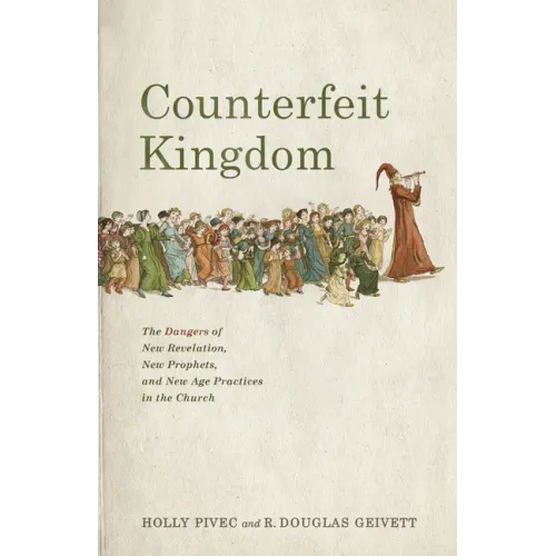 Counterfeit Kingdom: The Dangers of New Revelation, New Prophets, and New Age Practices in the Church - Paperback