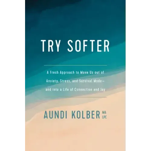 Try Softer: A Fresh Approach to Move Us Out of Anxiety, Stress, and Survival Mode--And Into a Life of Connection and Joy - Paperback