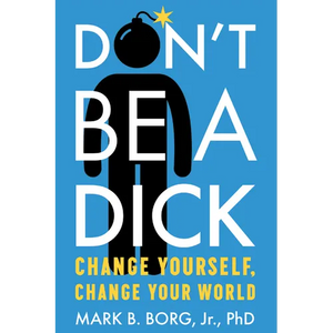 Don't Be a Dick: Change Yourself, Change Your World - Paperback