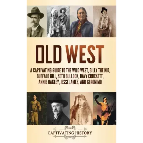 Old West: A Captivating Guide to the Wild West, Billy the Kid, Buffalo Bill, Seth Bullock, Davy Crockett, Annie Oakley, Jesse James, and Geronimo - Hardcover