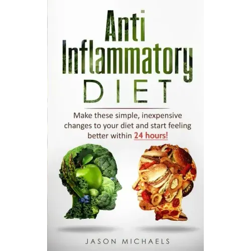 Anti-Inflammatory Diet: Make these simple, inexpensive changes to your diet and start feeling better within 24 hours! - Paperback