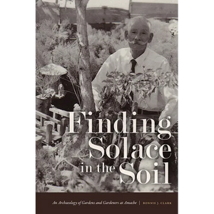 Finding Solace in the Soil: An Archaeology of Gardens and Gardeners at Amache - Paperback