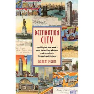 Destination City: A Gallery of New York's Most Surprising Visitors and Residents Throughout History - Paperback