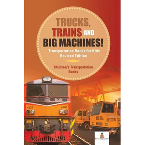 Trucks, Trains and Big Machines! Transportation Books for Kids Revised Edition Children's Transportation Books - Paperback
