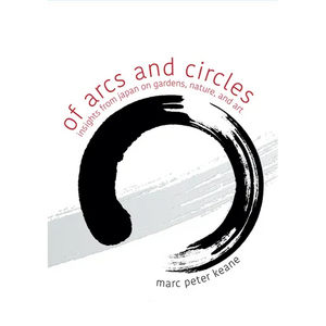Of Arcs and Circles: Insights from Japan on Gardens, Nature, and Art - Paperback