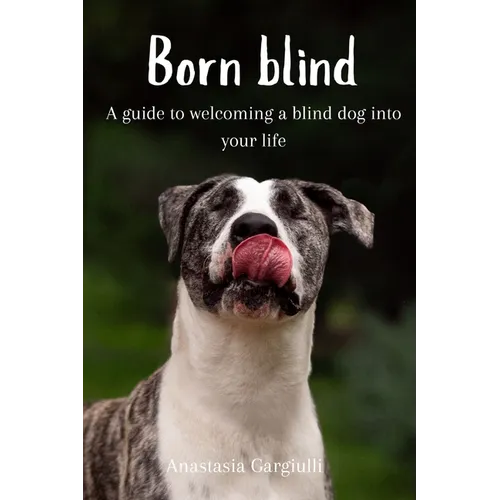 Born Blind. A Guide To Welcoming a Blind Dog Into Your Life - Paperback