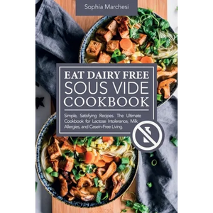 Eat Dairy Free Sous Vide Cookbook: Simple, Satisfying Recipes. The Ultimate Cookbook for Lactose Intolerance, Milk Allergies, and Casein-Free Living - Paperback