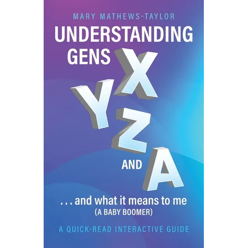 Understanding GENS X Y Z and A!: ...and what it means to me (a Baby Boomer) - Paperback