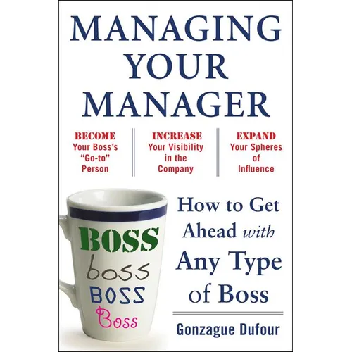 Managing Your Manager: How to Get Ahead with Any Type of Boss - Paperback
