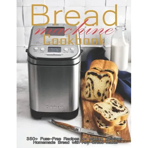 Bread Machine Cookbook: 350+ Fuss-Free Recipes Recipes for Making delicious Homemade Bread with Any Bread Maker - Paperback