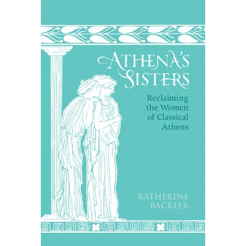 Athena's Sisters: Reclaiming the Women of Classical Athens - Hardcover