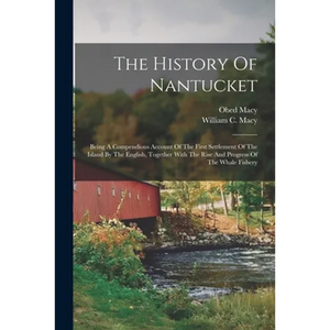 The History Of Nantucket: Being A Compendious Account Of The First Settlement Of The Island By The English, Together With The Rise And Progress - Paperback