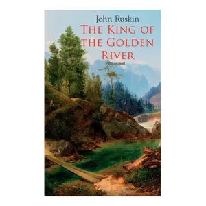 The King of the Golden River (Illustrated): Legend of Stiria - A Fairy Tale - Paperback