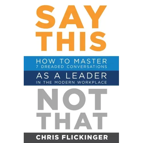 Say This, Not That: How to Master 7 Dreaded Conversations As a Leader in the Modern Workplace - Paperback