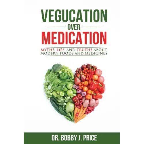 Vegucation Over Medication: The Myths, Lies, And Truths About Modern Foods And Medicines - Paperback