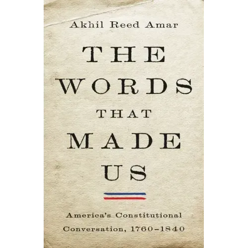 The Words That Made Us: America's Constitutional Conversation, 1760-1840 - Hardcover