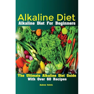Alkaline Diet: Alkaline Diet For Beginners The Ultimate Alkaline Diet Guide With Over 60 Recipes - Paperback