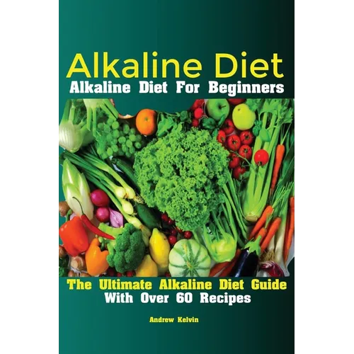 Alkaline Diet: Alkaline Diet For Beginners The Ultimate Alkaline Diet Guide With Over 60 Recipes - Paperback
