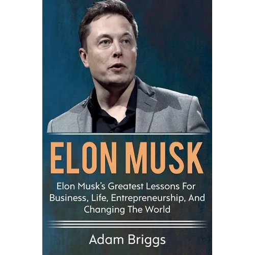 Elon Musk: Elon Musk's greatest lessons for business, life, entrepreneurship, and changing the world! - Paperback