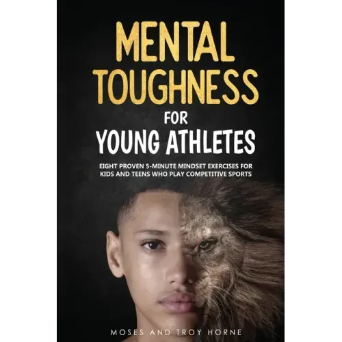 Mental Toughness For Young Athletes: Eight Proven 5-Minute Mindset Exercises For Kids And Teens Who Play Competitive Sports - Paperback