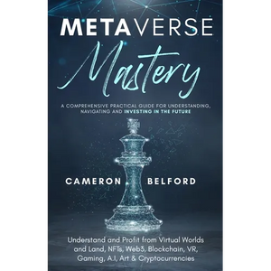 Metaverse Mastery: Understand and Profit from Virtual Worlds and Land, NFTs, Web3, Blockchain, VR, Gaming, A.I, Art & Cryptocurrencies - Paperback